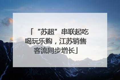 “苏超”串联起吃喝玩乐购，江苏销售客流同步增长